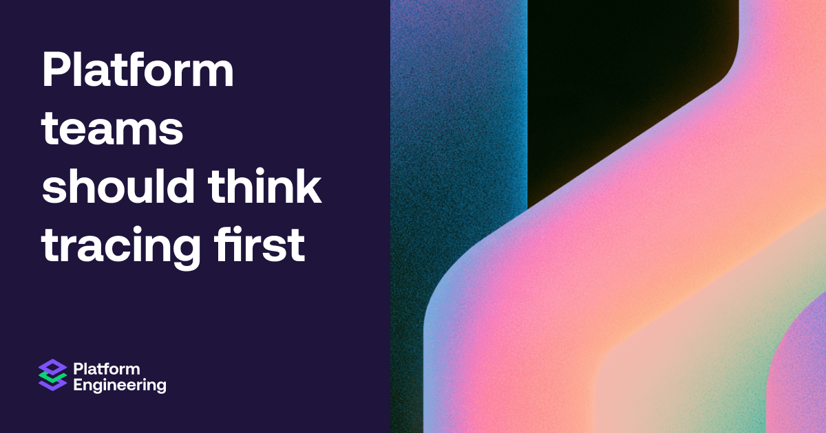 Platform teams should think tracing first